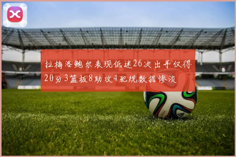 拉梅洛鲍尔表现低迷26次出手仅得20分3篮板8助攻4犯规数据惨淡