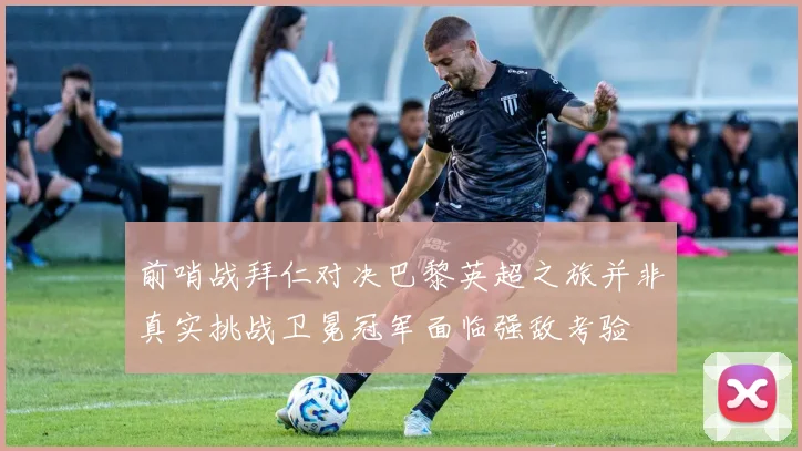 前哨战拜仁对决巴黎英超之旅并非真实挑战卫冕冠军面临强敌考验