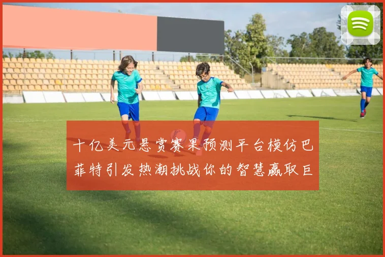 十亿美元悬赏赛果预测平台模仿巴菲特引发热潮挑战你的智慧赢取巨额奖金