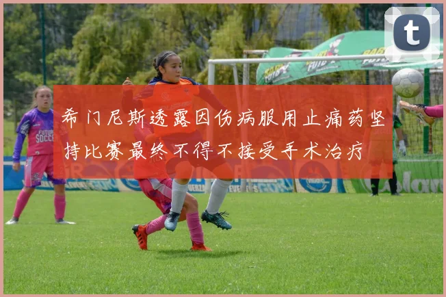 希门尼斯透露因伤病服用止痛药坚持比赛最终不得不接受手术治疗
