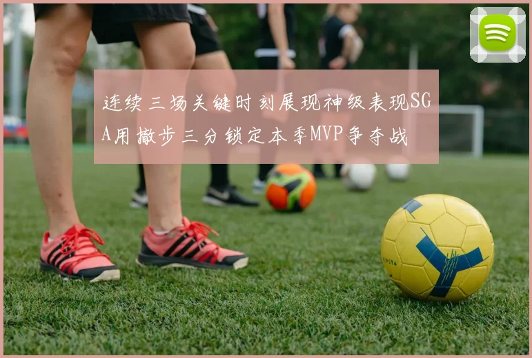 连续三场关键时刻展现神级表现SGA用撤步三分锁定本季MVP争夺战