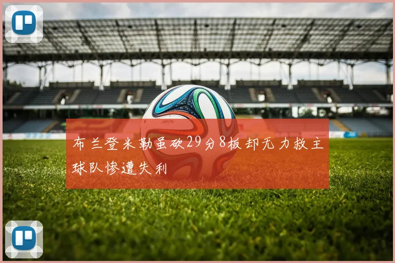 布兰登米勒虽砍29分8板却无力救主球队惨遭失利