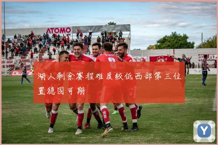 湖人剩余赛程难度较低西部第三位置稳固可期