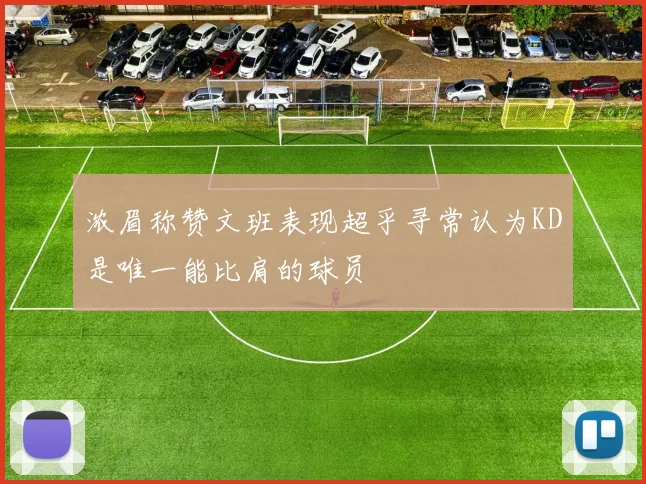 浓眉称赞文班表现超乎寻常认为KD是唯一能比肩的球员