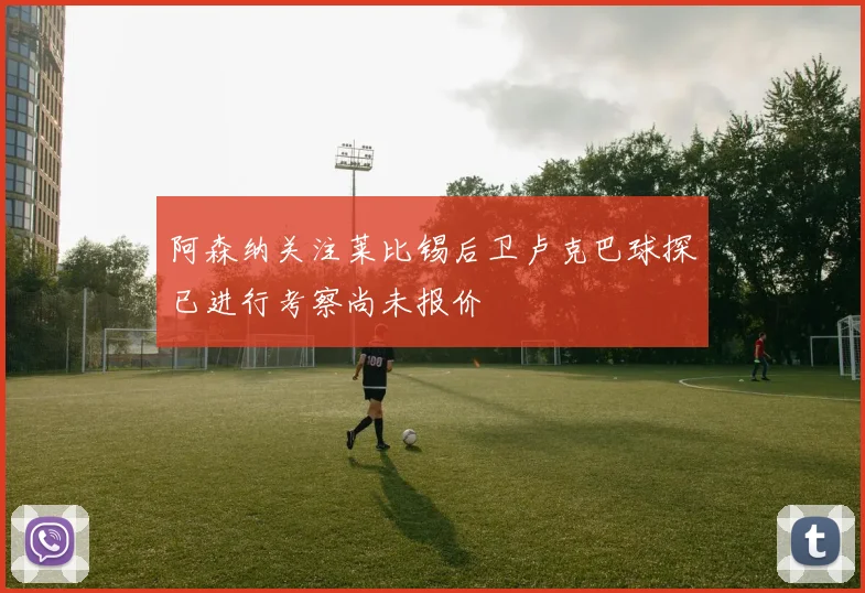 阿森纳关注莱比锡后卫卢克巴球探已进行考察尚未报价