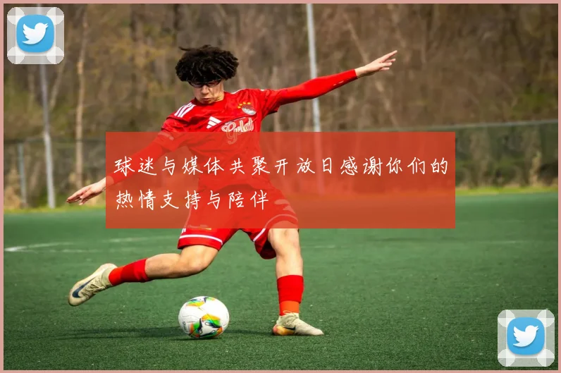 球迷与媒体共聚开放日感谢你们的热情支持与陪伴